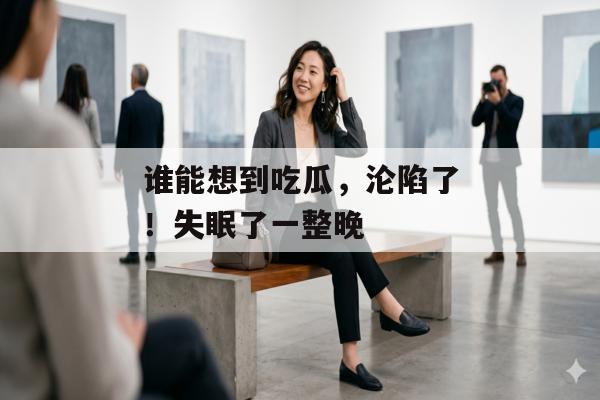 谁能想到吃瓜，沦陷了！失眠了一整晚