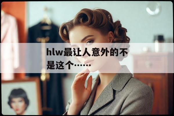hlw最让人意外的不是这个……