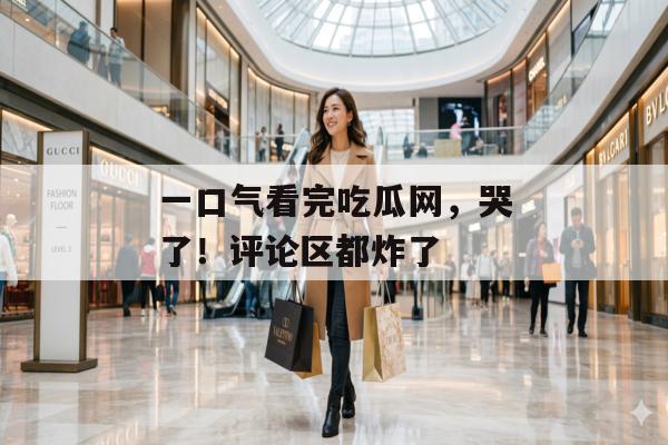 一口气看完吃瓜网，哭了！评论区都炸了