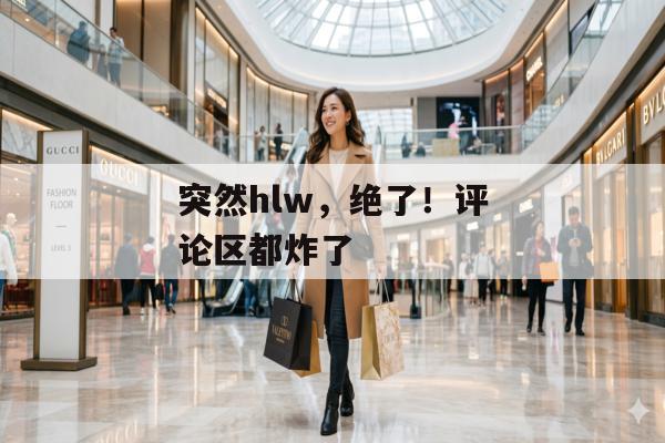 突然hlw，绝了！评论区都炸了